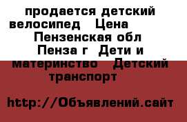 продается детский велосипед › Цена ­ 1 000 - Пензенская обл., Пенза г. Дети и материнство » Детский транспорт   